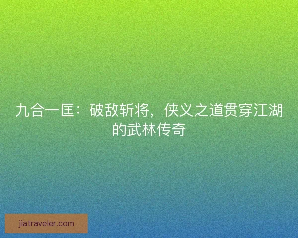 九合一匡：破敌斩将，侠义之道贯穿江湖的武林传奇