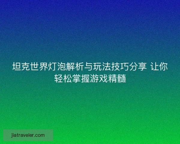 坦克世界灯泡解析与玩法技巧分享 让你轻松掌握游戏精髓