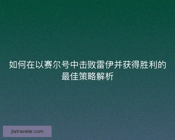如何在以赛尔号中击败雷伊并获得胜利的最佳策略解析