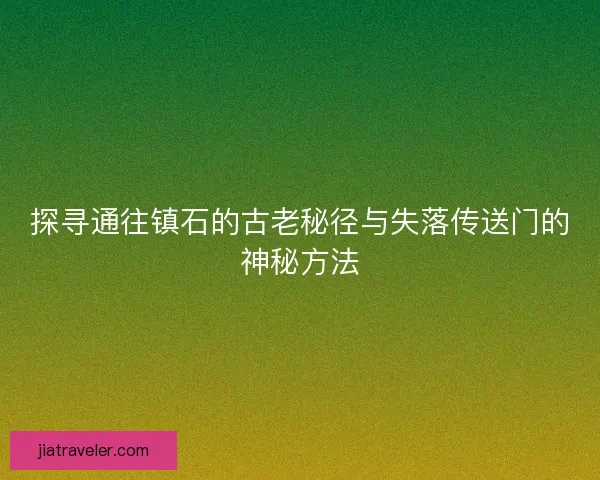 探寻通往镇石的古老秘径与失落传送门的神秘方法
