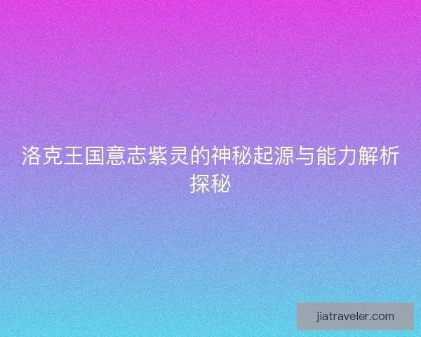 洛克王国意志紫灵的神秘起源与能力解析探秘