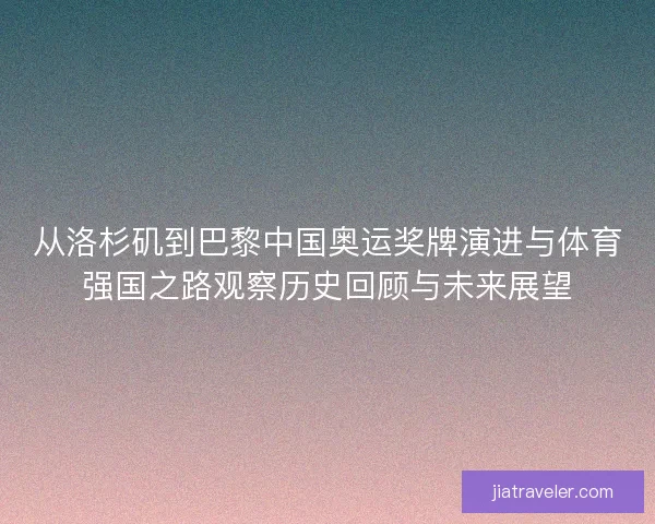 从洛杉矶到巴黎中国奥运奖牌演进与体育强国之路观察历史回顾与未来展望
