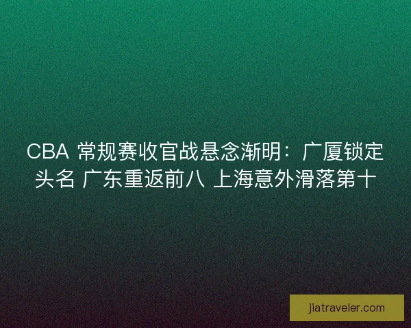 CBA 常规赛收官战悬念渐明：广厦锁定头名 广东重返前八 上海意外滑落第十