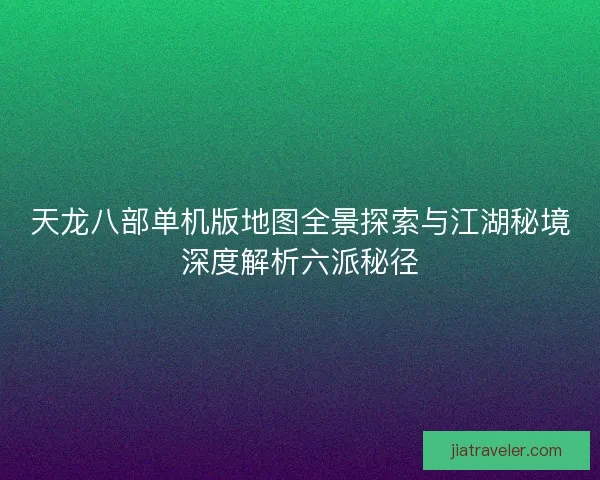 天龙八部单机版地图全景探索与江湖秘境深度解析六派秘径