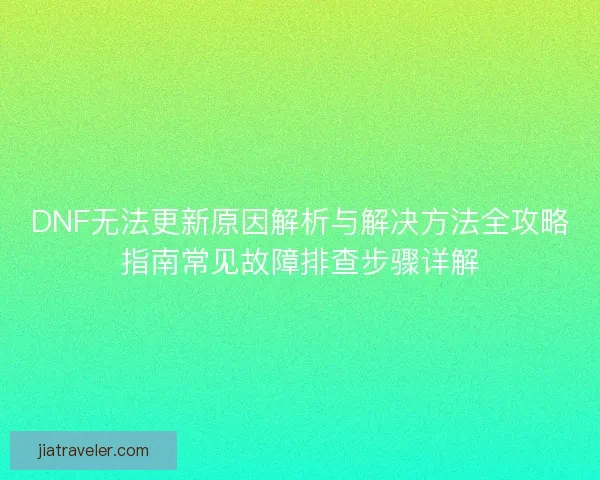 DNF无法更新原因解析与解决方法全攻略指南常见故障排查步骤详解