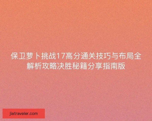 保卫萝卜挑战17高分通关技巧与布局全解析攻略决胜秘籍分享指南版