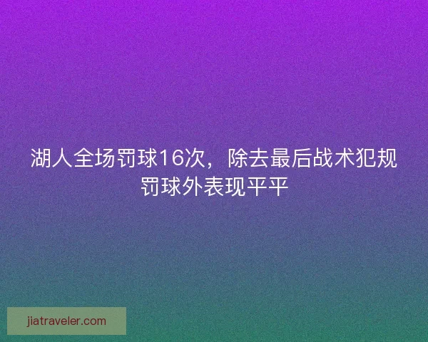 湖人全场罚球16次，除去最后战术犯规罚球外表现平平