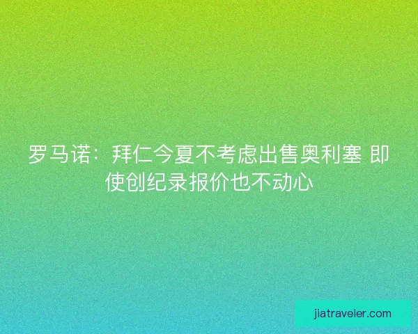 罗马诺：拜仁今夏不考虑出售奥利塞 即使创纪录报价也不动心