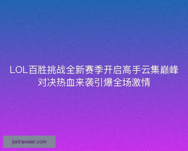 LOL百胜挑战全新赛季开启高手云集巅峰对决热血来袭引爆全场激情