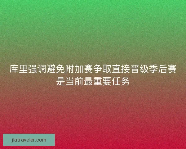 库里强调避免附加赛争取直接晋级季后赛是当前最重要任务