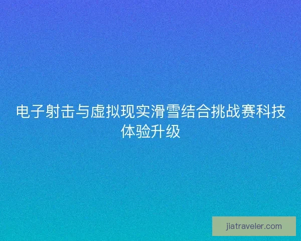电子射击与虚拟现实滑雪结合挑战赛科技体验升级